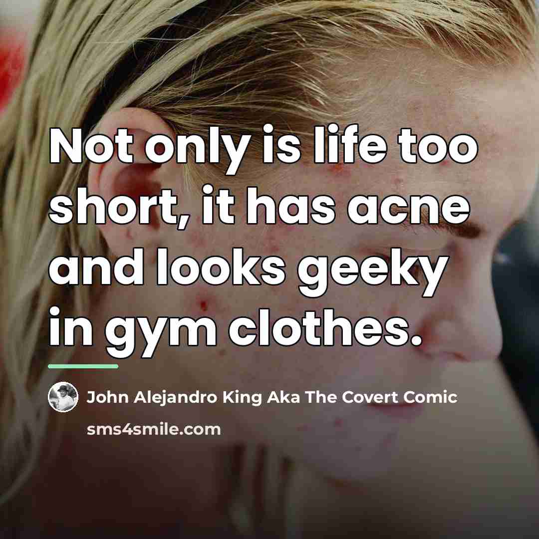 “Not only is life too short, it has acne and…” quote by John Alejandro King Aka The Covert Comic