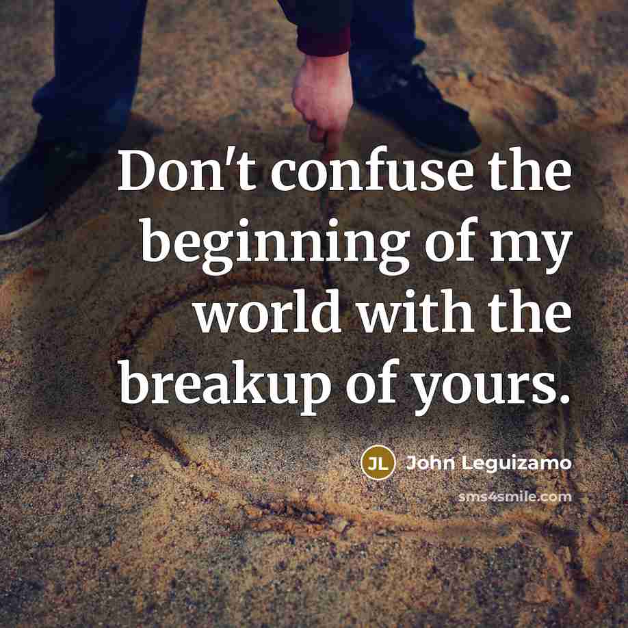 “Don't confuse the beginning of my world with the breakup…” quote by John Leguizamo