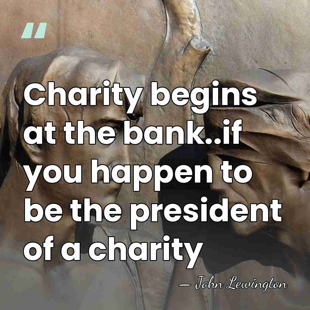 Charity begins at the bank..if you happen to be the president of&hellip; - John Lewington
