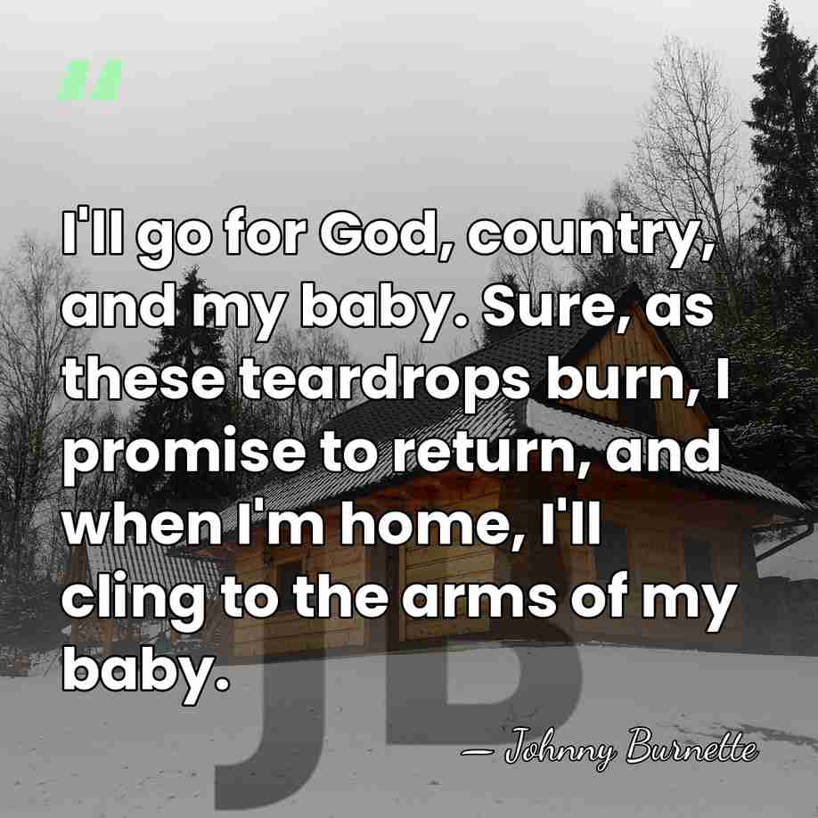 I'll go for God, country, and my baby. Sure, as these teardrops&hellip; - Johnny Burnette