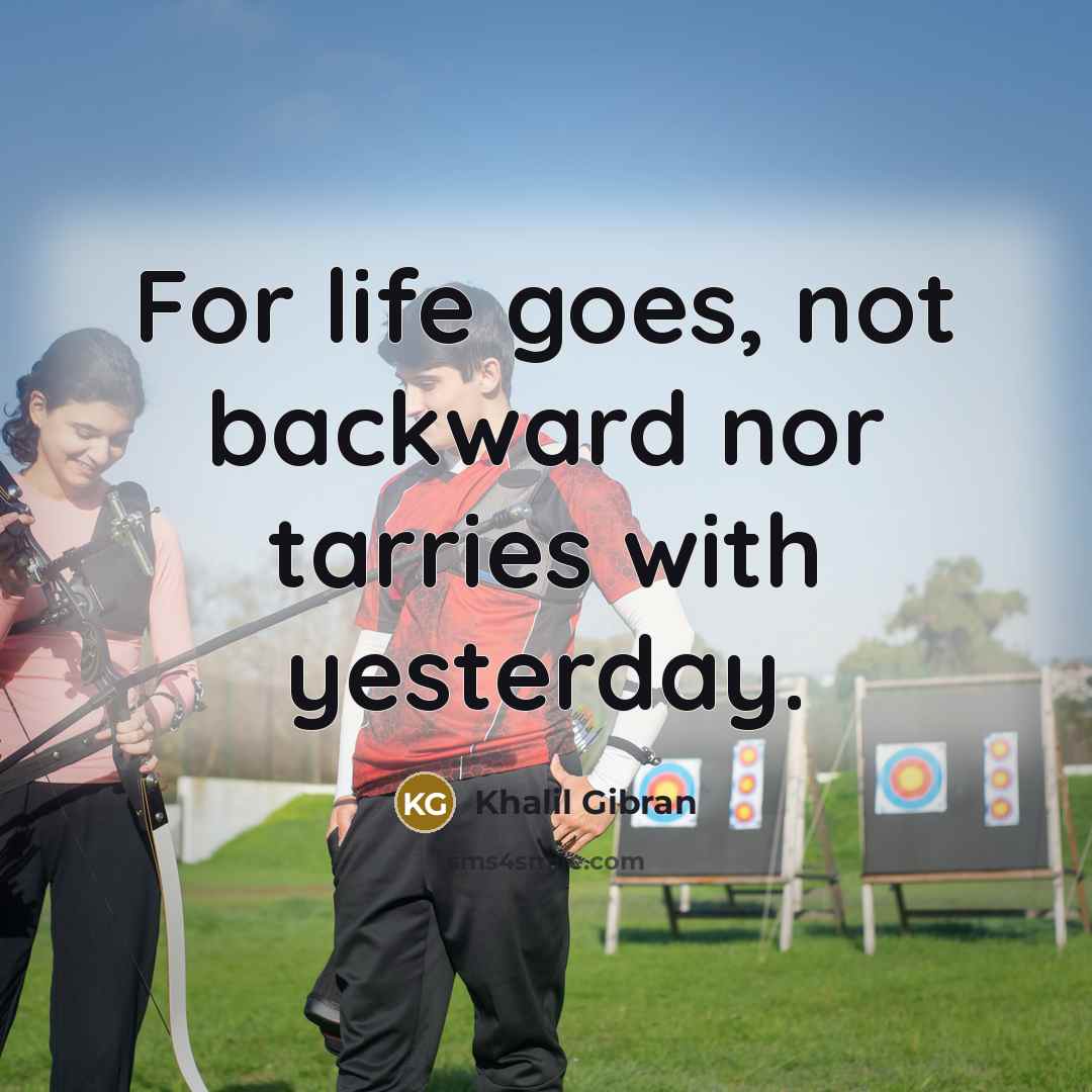 “For life goes, not backward nor tarries with yesterday.…” quote by Khalil Gibran