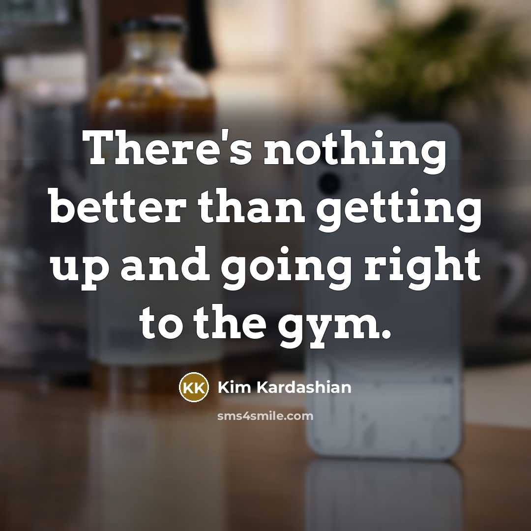 “There's nothing better than getting up and going right to…” quote by Kim Kardashian