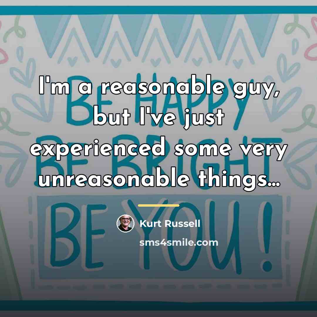 “I'm a reasonable guy, but I've just experienced some very…” quote by Kurt Russell
