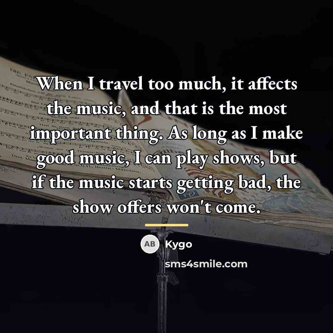 “When I travel too much, it affects the music, and…” quote by Kygo