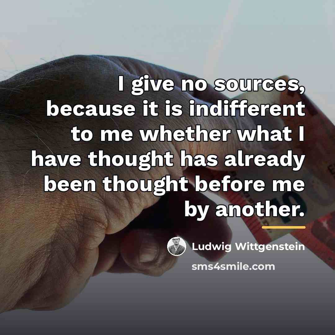 “I give no sources, because it is indifferent to me…” quote by Ludwig Wittgenstein