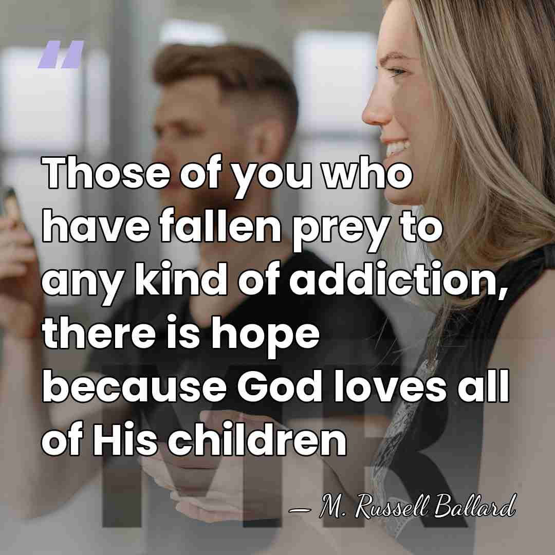 Those of you who have fallen prey to any kind of addiction,&hellip; - M. Russell Ballard