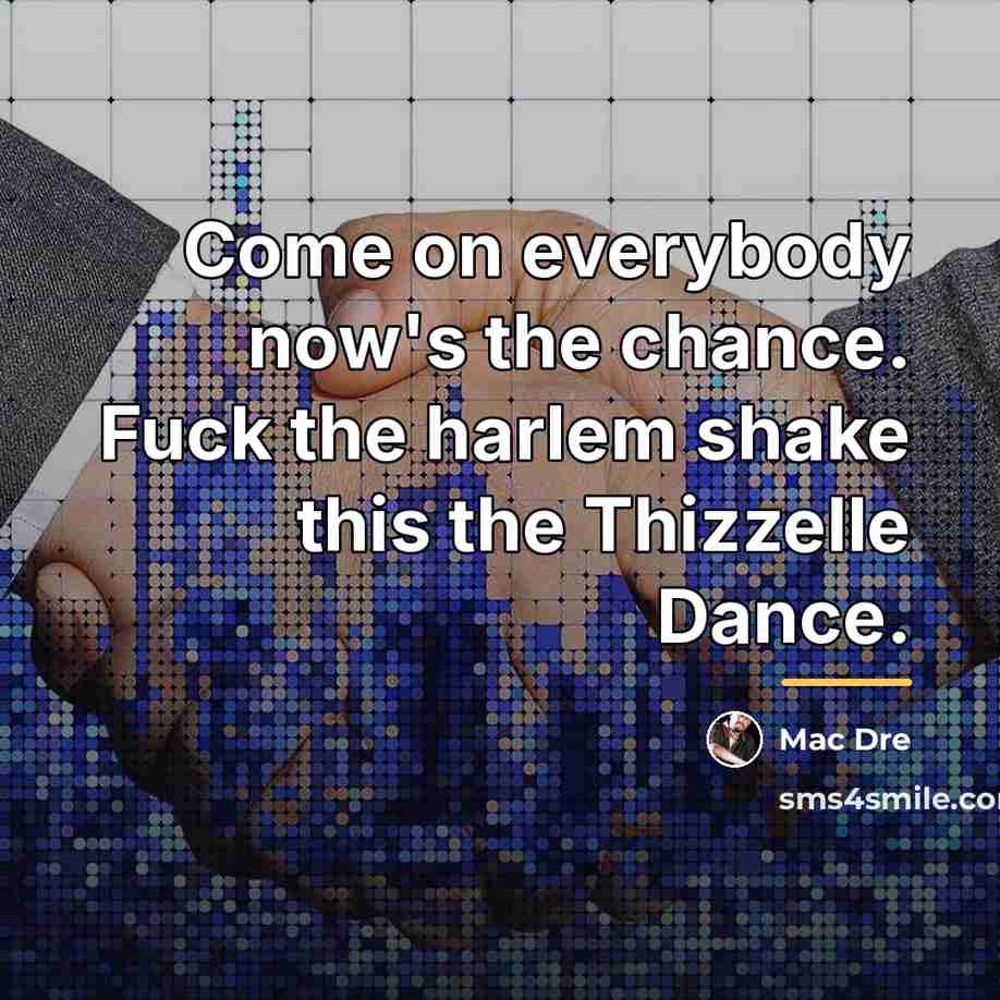 “Come on everybody now's the chance. Fuck the harlem shake…” quote by Mac Dre