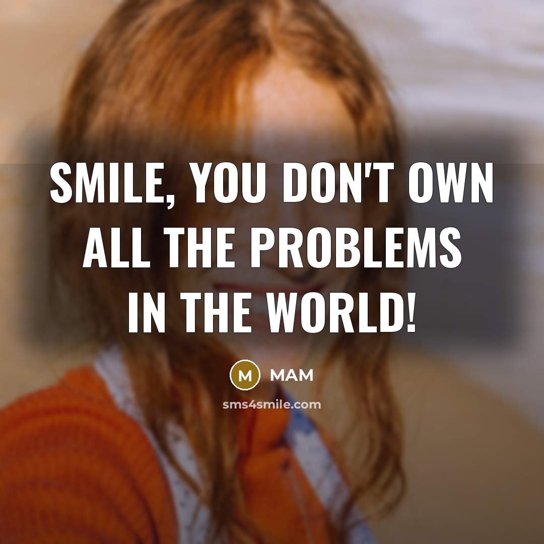 “SMILE, You don't own all the problems in the world!…” quote by MAM