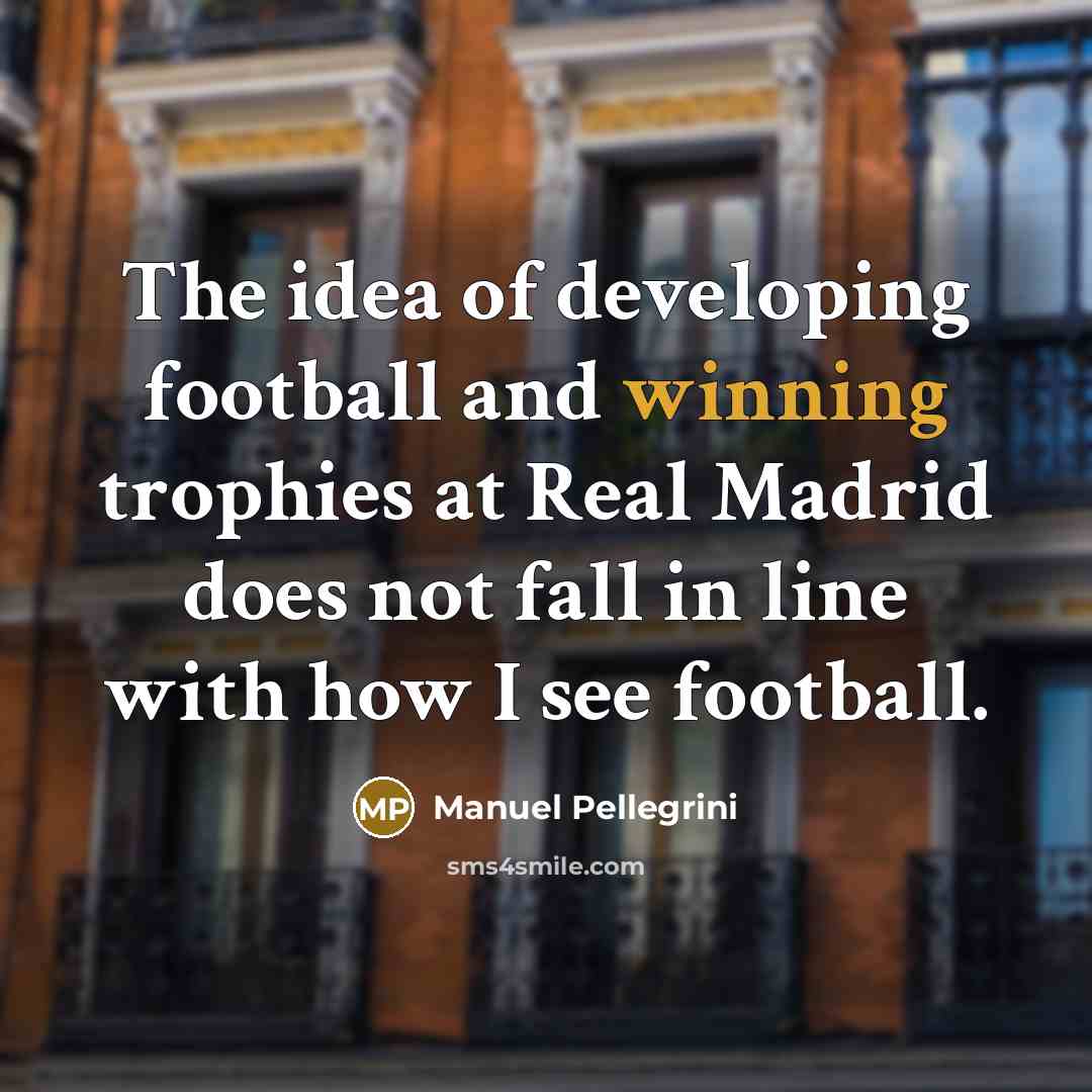 “The idea of developing football and winning trophies at Real…” quote by Manuel Pellegrini