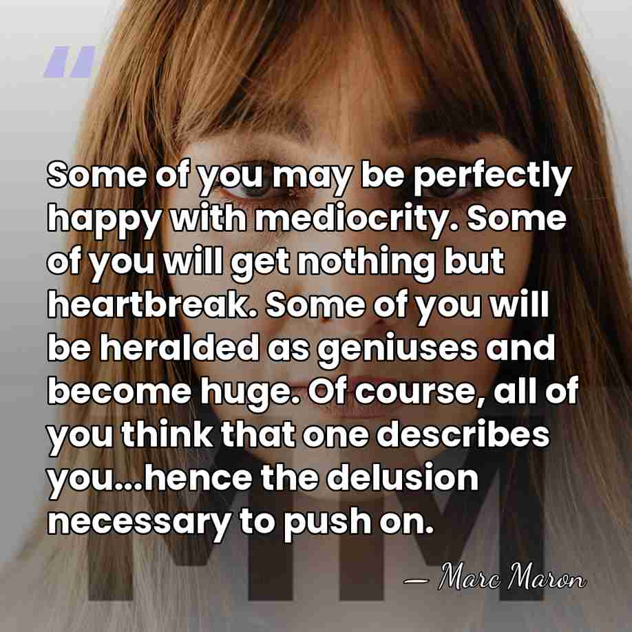 Some of you may be perfectly happy with mediocrity. Some of you&hellip; - Marc Maron