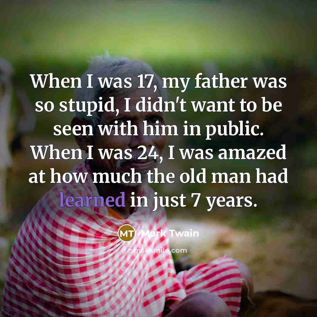 “When I was 17, my father was so stupid, I…” quote by Mark Twain
