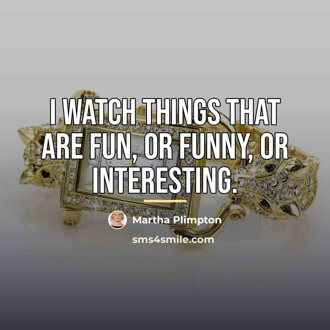 “I watch things that are fun, or funny, or interesting.…” quote by Martha Plimpton
