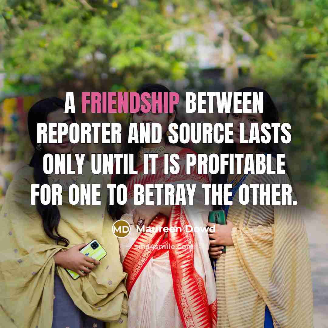 “A friendship between reporter and source lasts only until it…” quote by Maureen Dowd