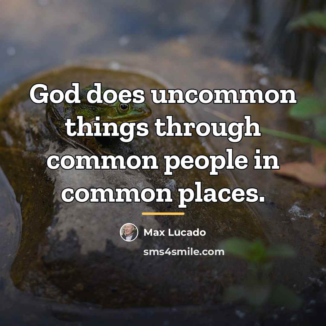 “God does uncommon things through common people in common places.…” quote by Max Lucado