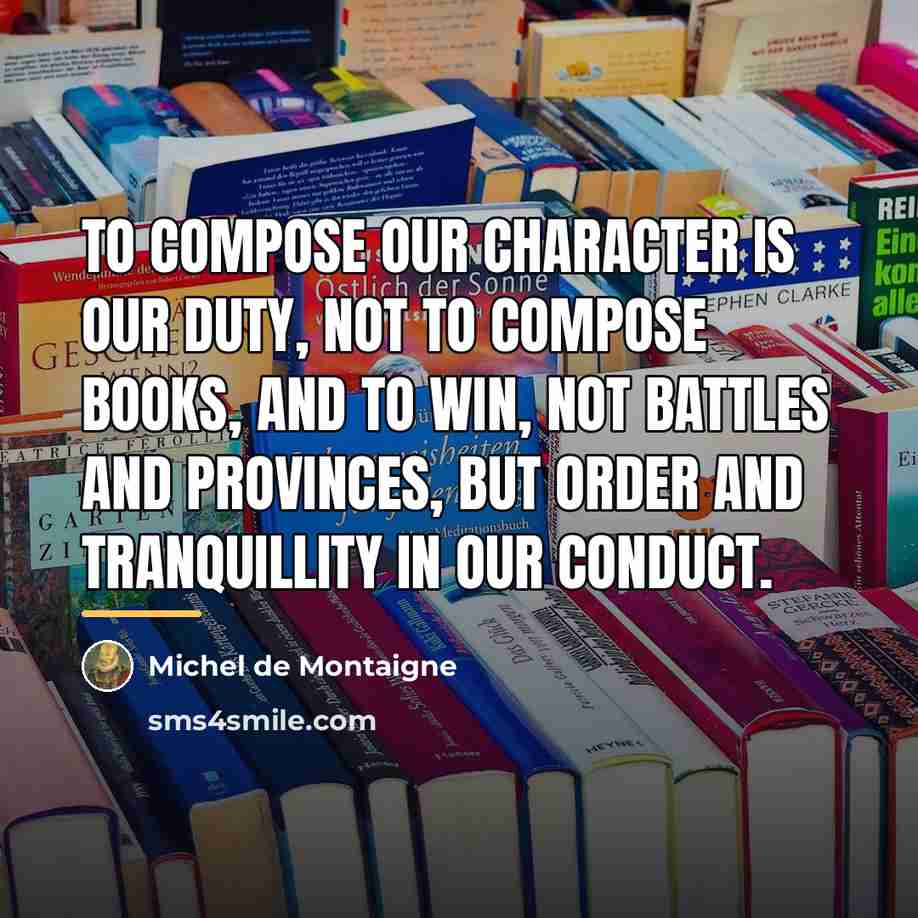 “To compose our character is our duty, not to compose…” quote by Michel de Montaigne