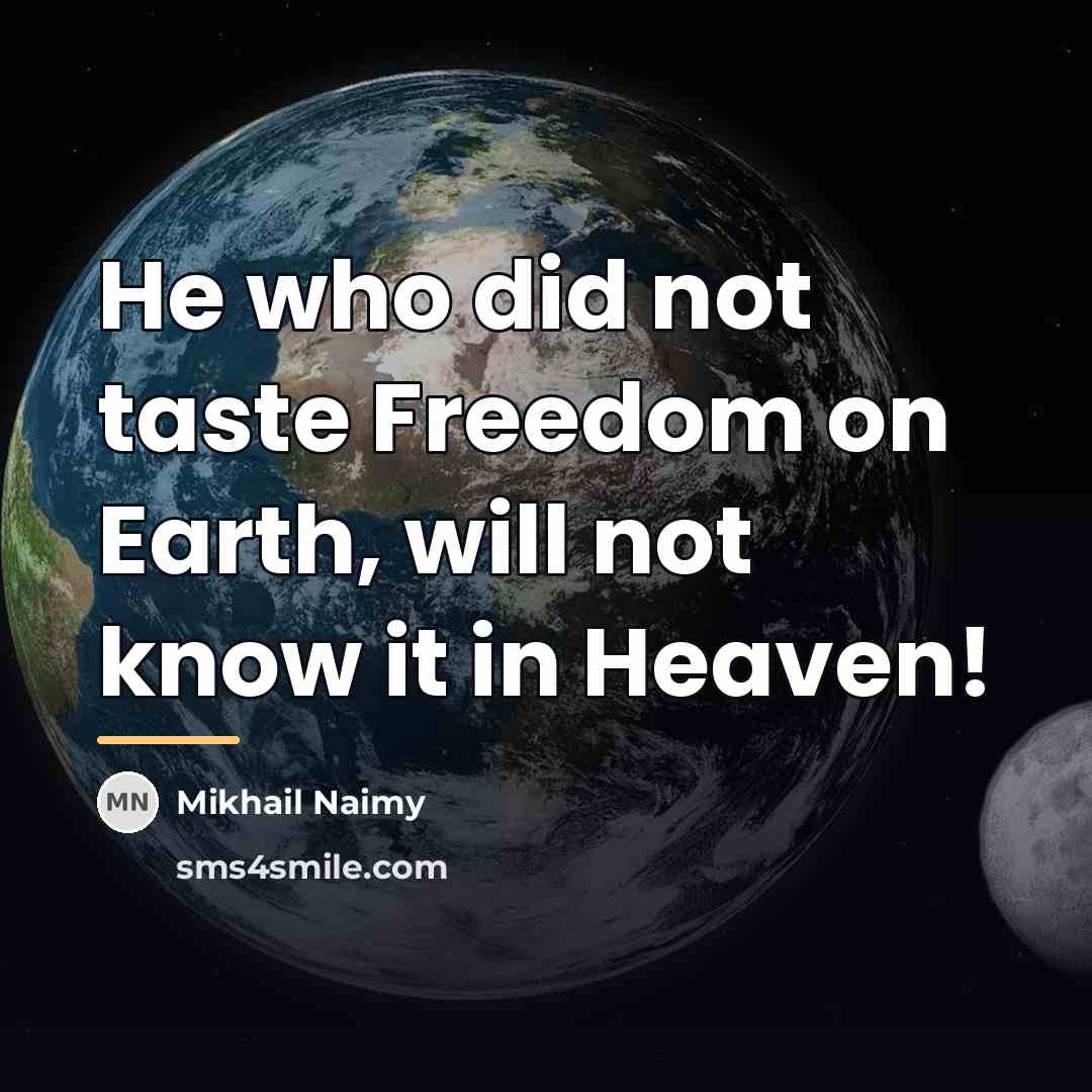 “He who did not taste Freedom on Earth, will not…” quote by Mikhail Naimy