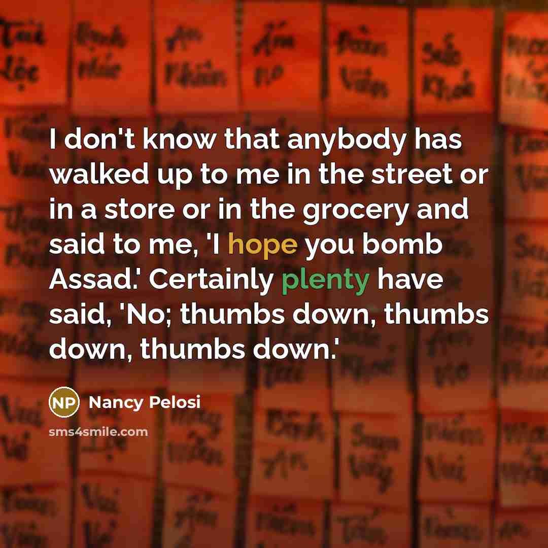 “I don't know that anybody has walked up to me…” quote by Nancy Pelosi