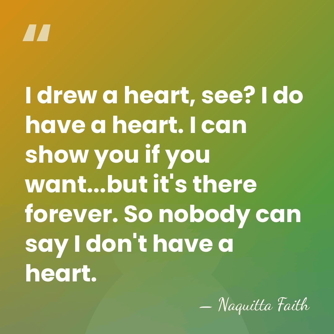 I drew a heart, see? I do have a heart. I can&hellip; - Naquitta Faith