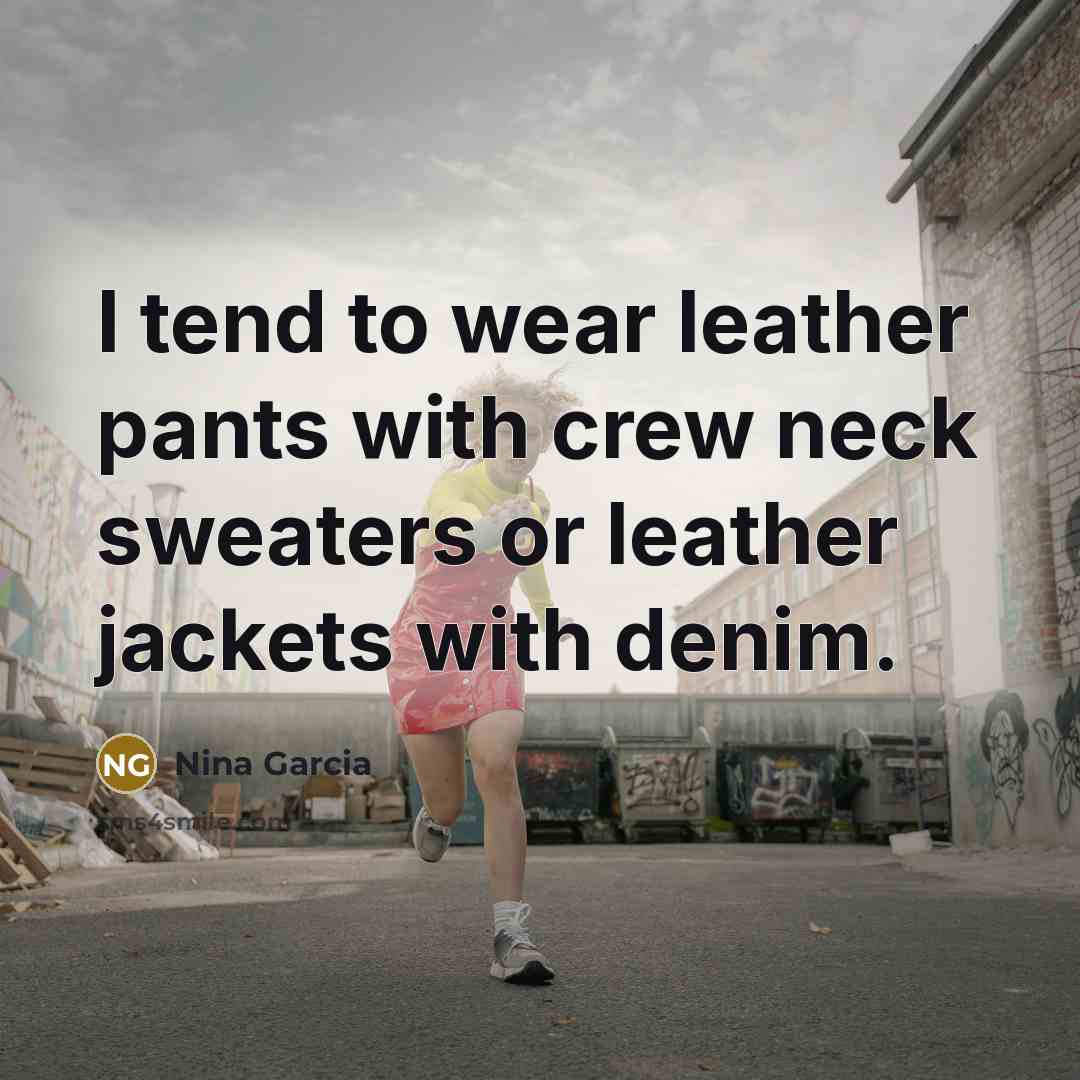 “I tend to wear leather pants with crew neck sweaters…” quote by Nina Garcia