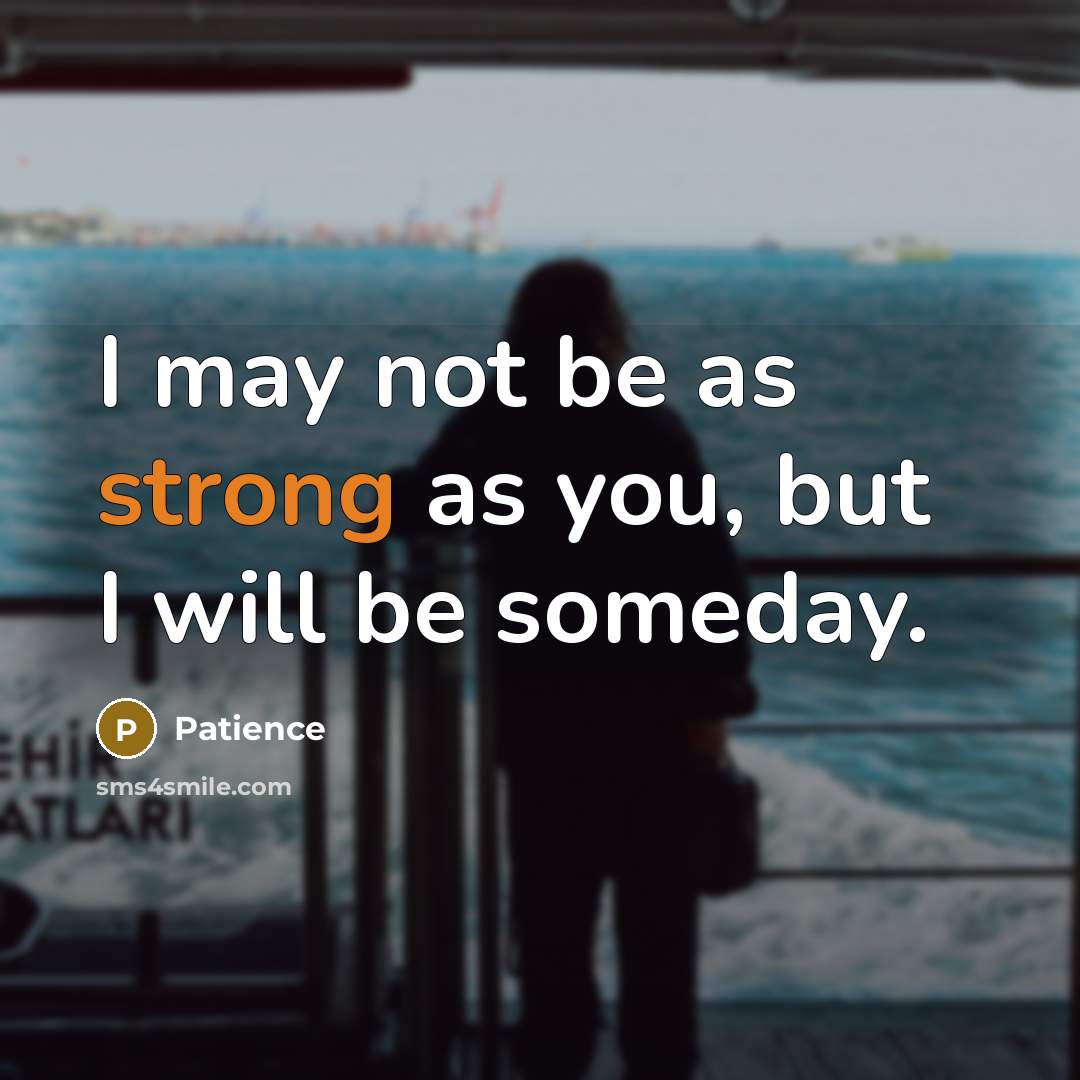 “I may not be as strong as you, but I will be someday.” quote by Patience