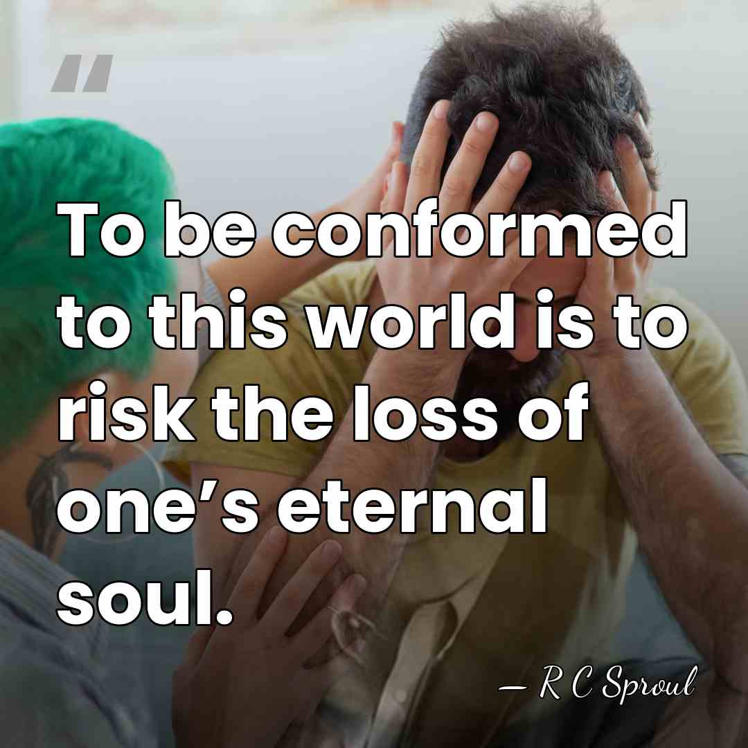 To be conformed to this world is to risk the loss of&hellip; - R C Sproul
