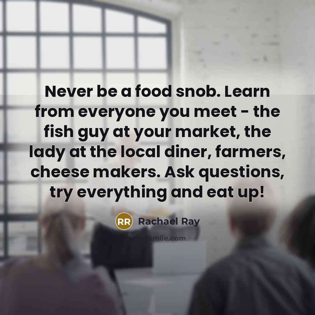“Never be a food snob. Learn from everyone you meet…” quote by Rachael Ray