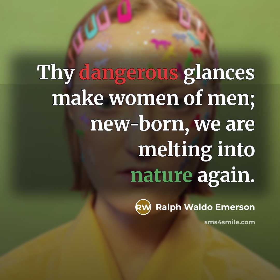“Thy dangerous glances make women of men; new-born, we are…” quote by Ralph Waldo Emerson