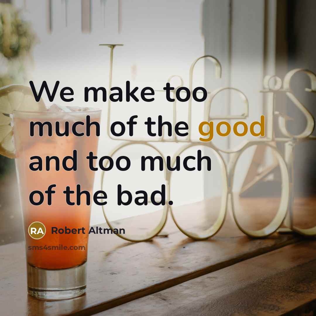 “We make too much of the good and too much…” quote by Robert Altman