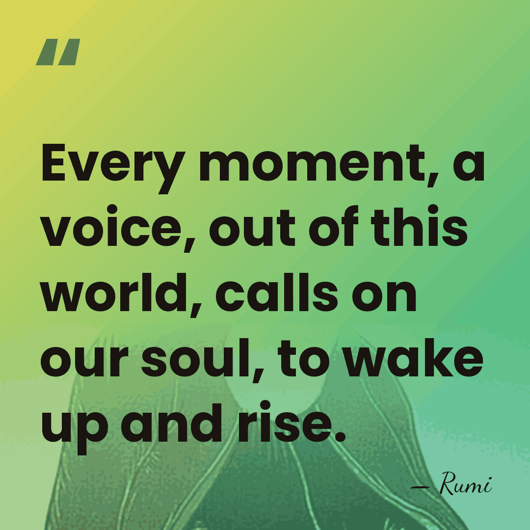 Every moment, a voice, out of this world, calls on our soul,&hellip; - Rumi