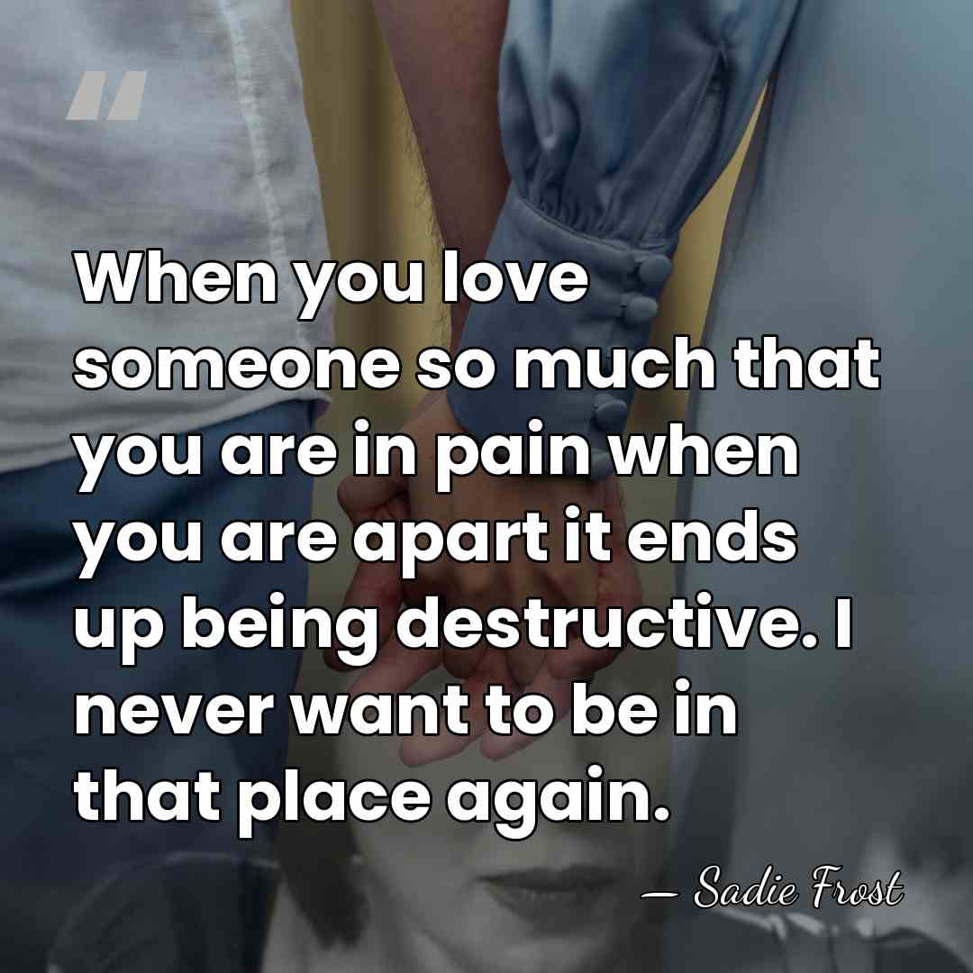 When you love someone so much that you are in pain when&hellip; - Sadie Frost