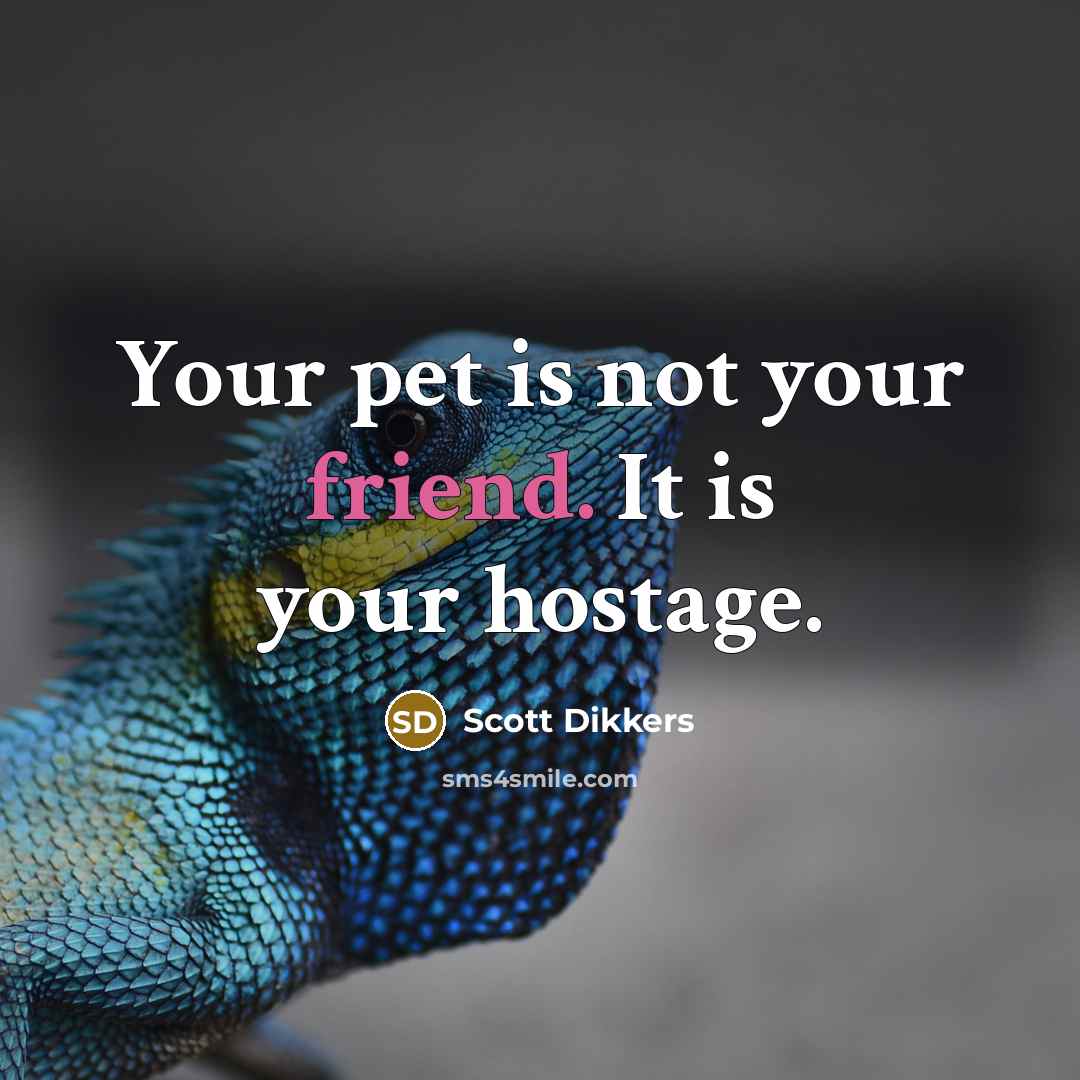 “Your pet is not your friend. It is your hostage.” quote by Scott Dikkers