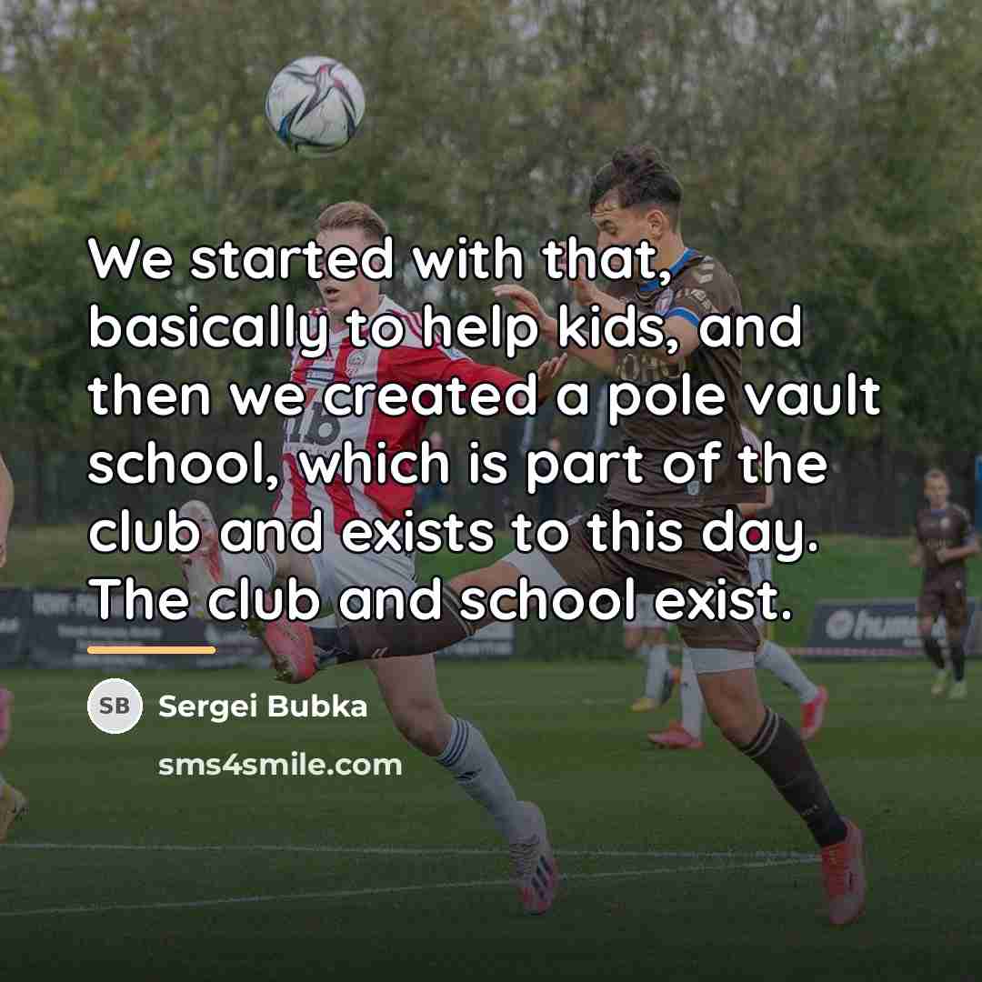 “We started with that, basically to help kids, and then…” quote by Sergei Bubka