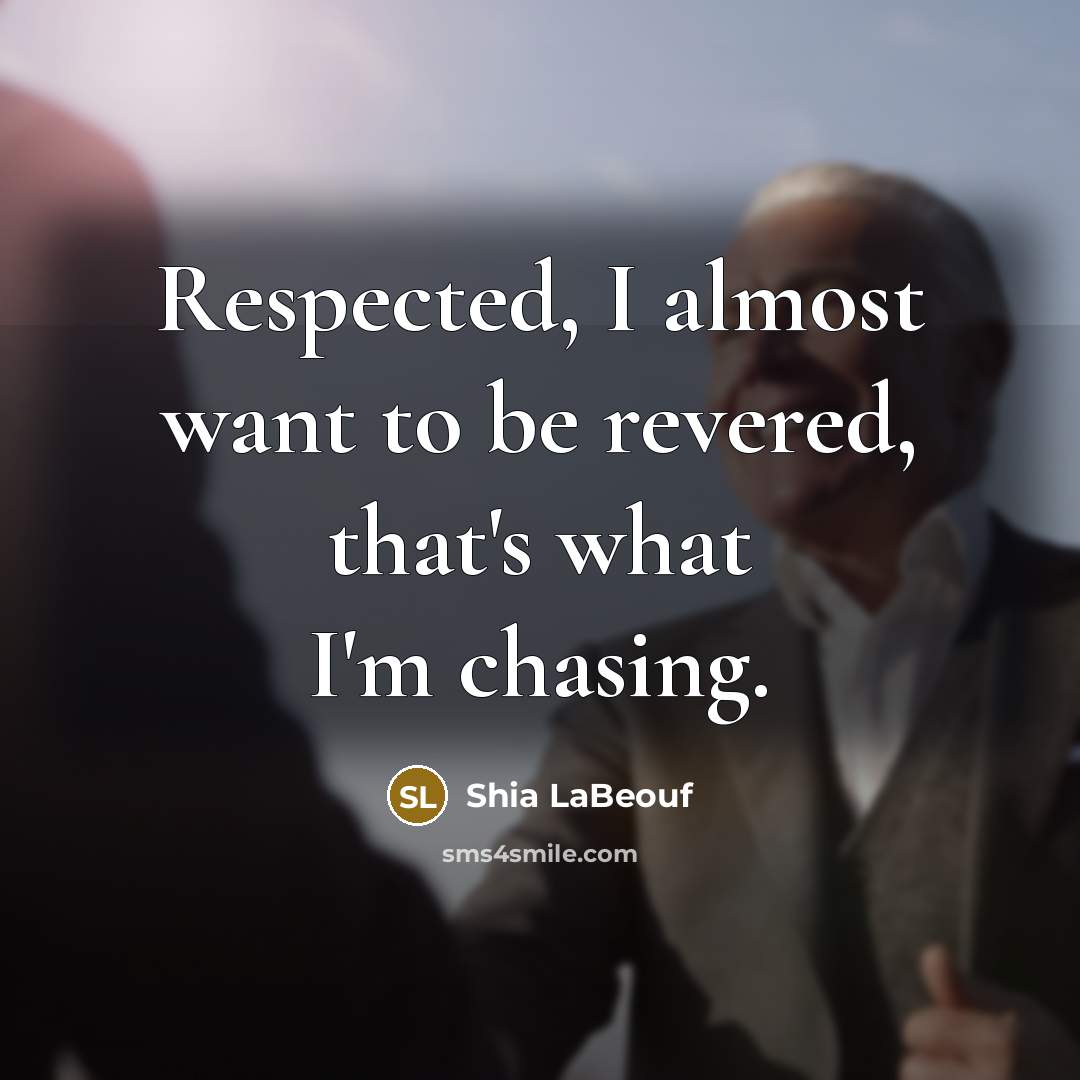 “Respected, I almost want to be revered, that's what I'm…” quote by Shia LaBeouf