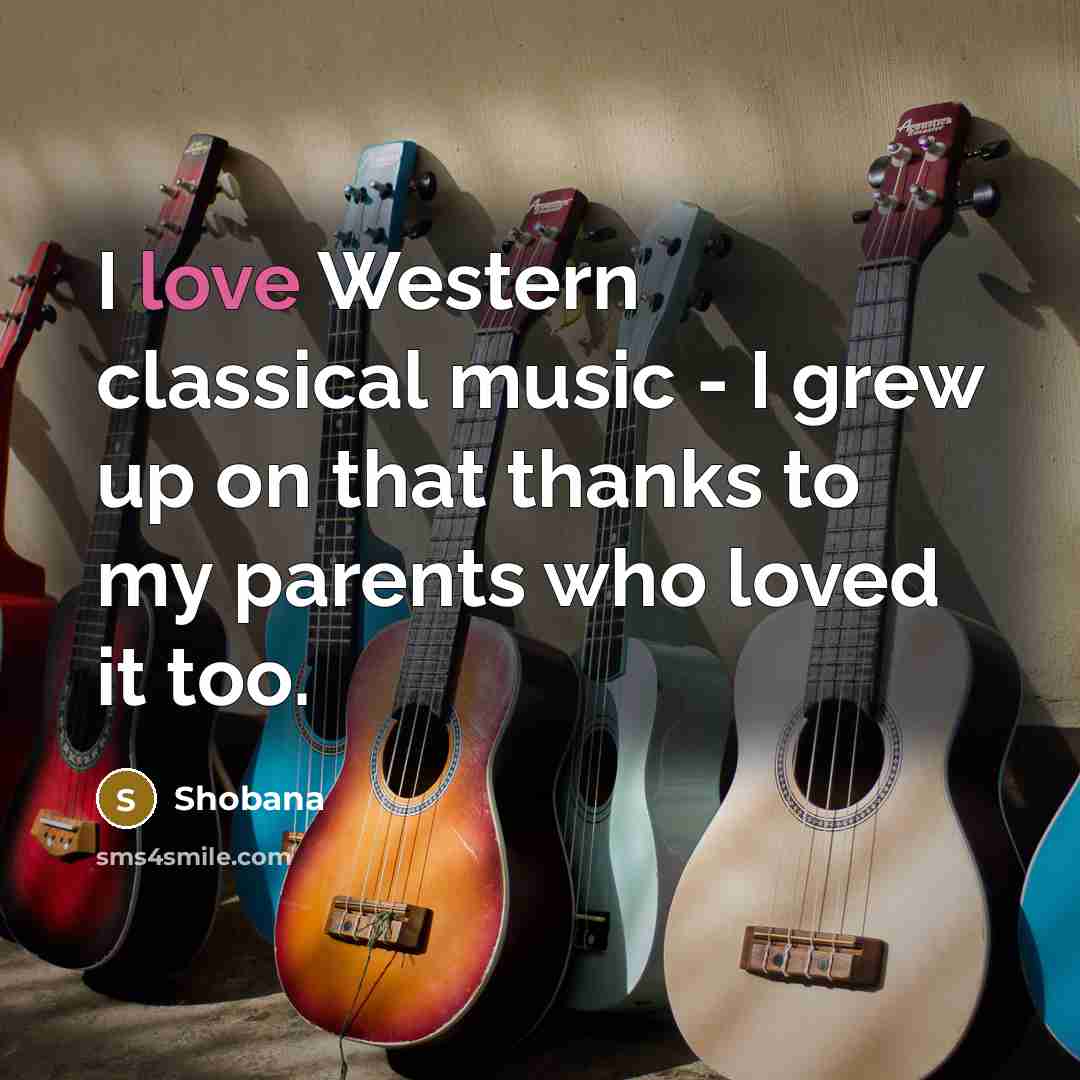 “I love Western classical music - I grew up on…” quote by Shobana