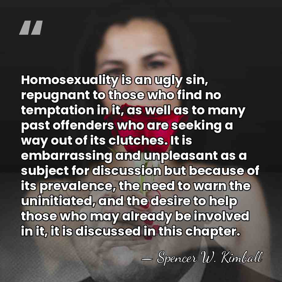 Homosexuality is an ugly sin, repugnant to those who find no temptation&hellip; - Spencer W. Kimball
