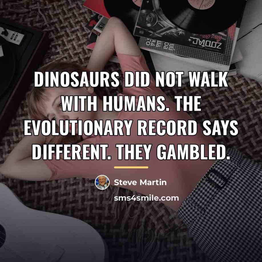 “Dinosaurs did not walk with humans. The evolutionary record says…” quote by Steve Martin