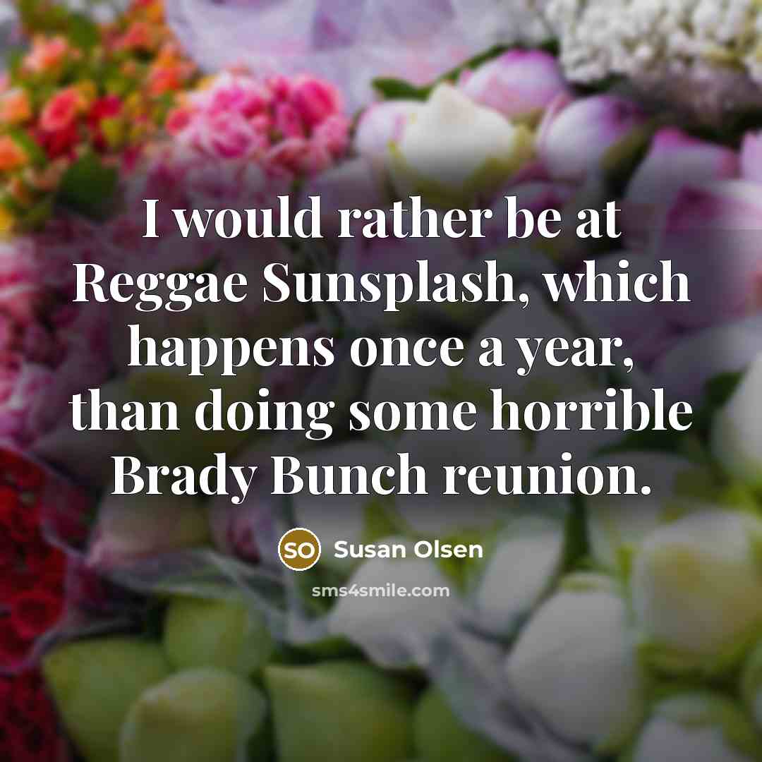 “I would rather be at Reggae Sunsplash, which happens once…” quote by Susan Olsen