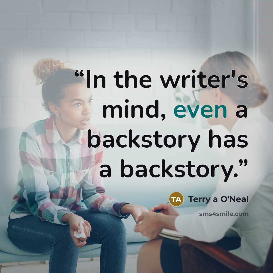 “In the writer's mind, even a backstory has a backstory.” quote by Terry a O'Neal