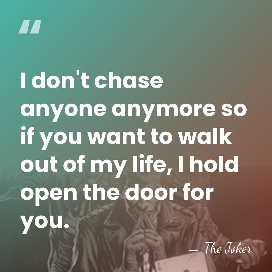 I don't chase anyone anymore so if you want to walk out&hellip; - The Joker