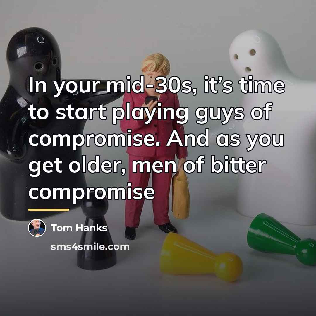 “In your mid-30s, it’s time to start playing guys of…” quote by Tom Hanks