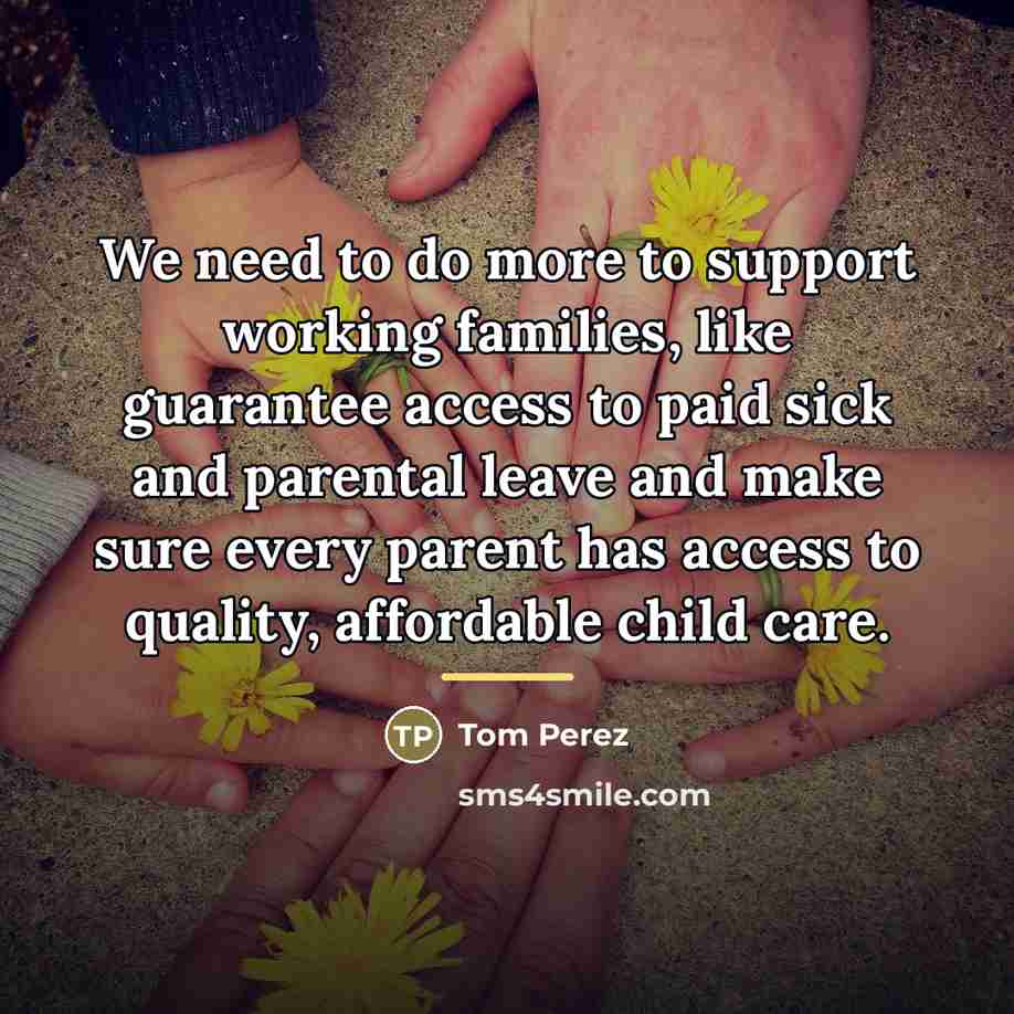 “We need to do more to support working families, like…” quote by Tom Perez