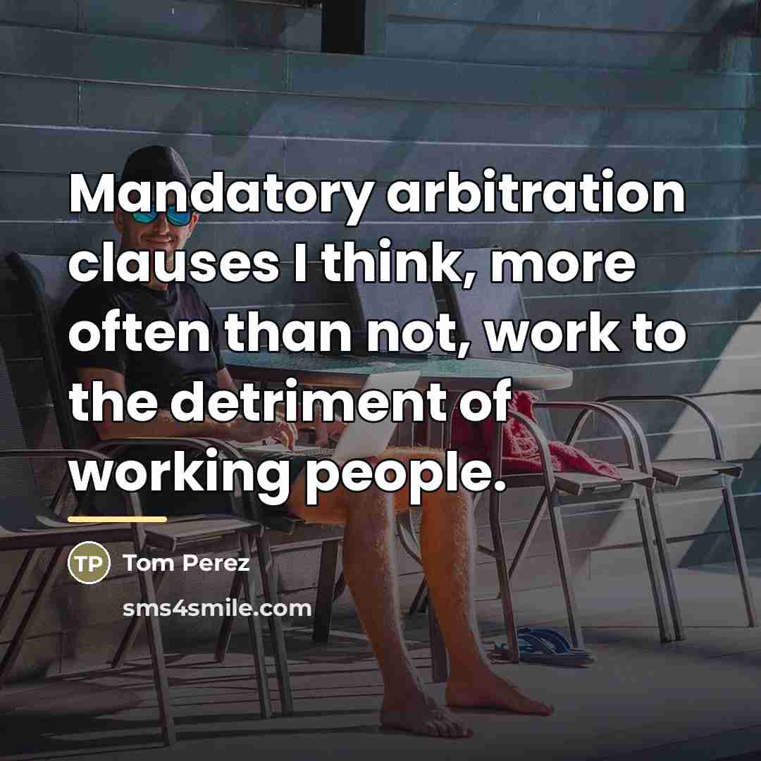 “Mandatory arbitration clauses I think, more often than not, work…” quote by Tom Perez