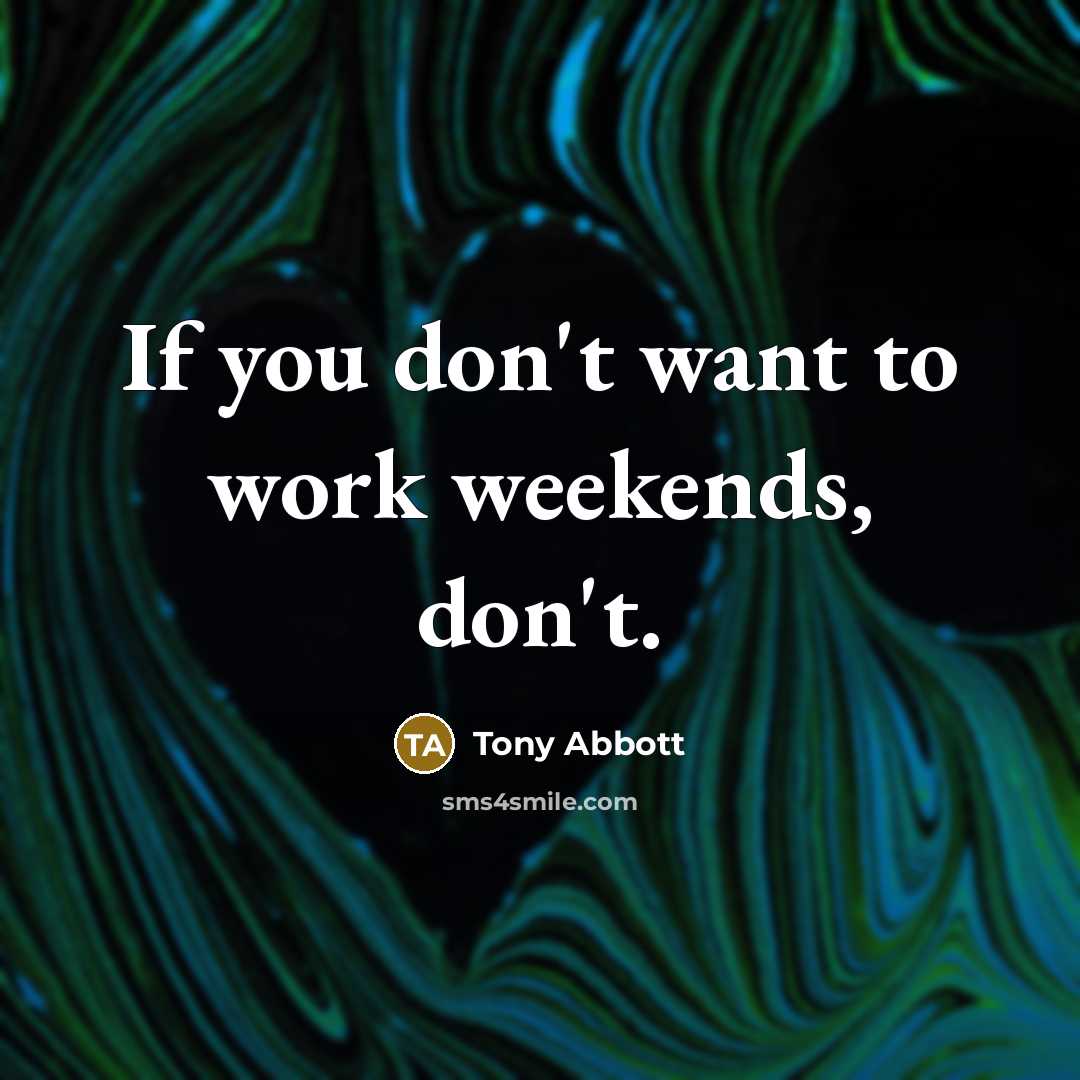 “If you don't want to work weekends, don't.…” quote by Tony Abbott
