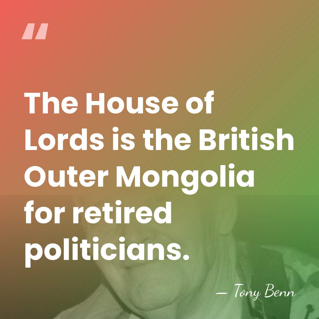 The House of Lords is the British Outer Mongolia for retired politicians. - Tony Benn