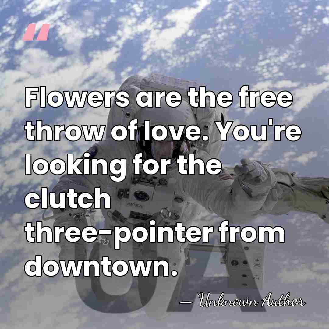 Flowers are the free throw of love. You're looking for the clutch&hellip; - Daniel Holloway