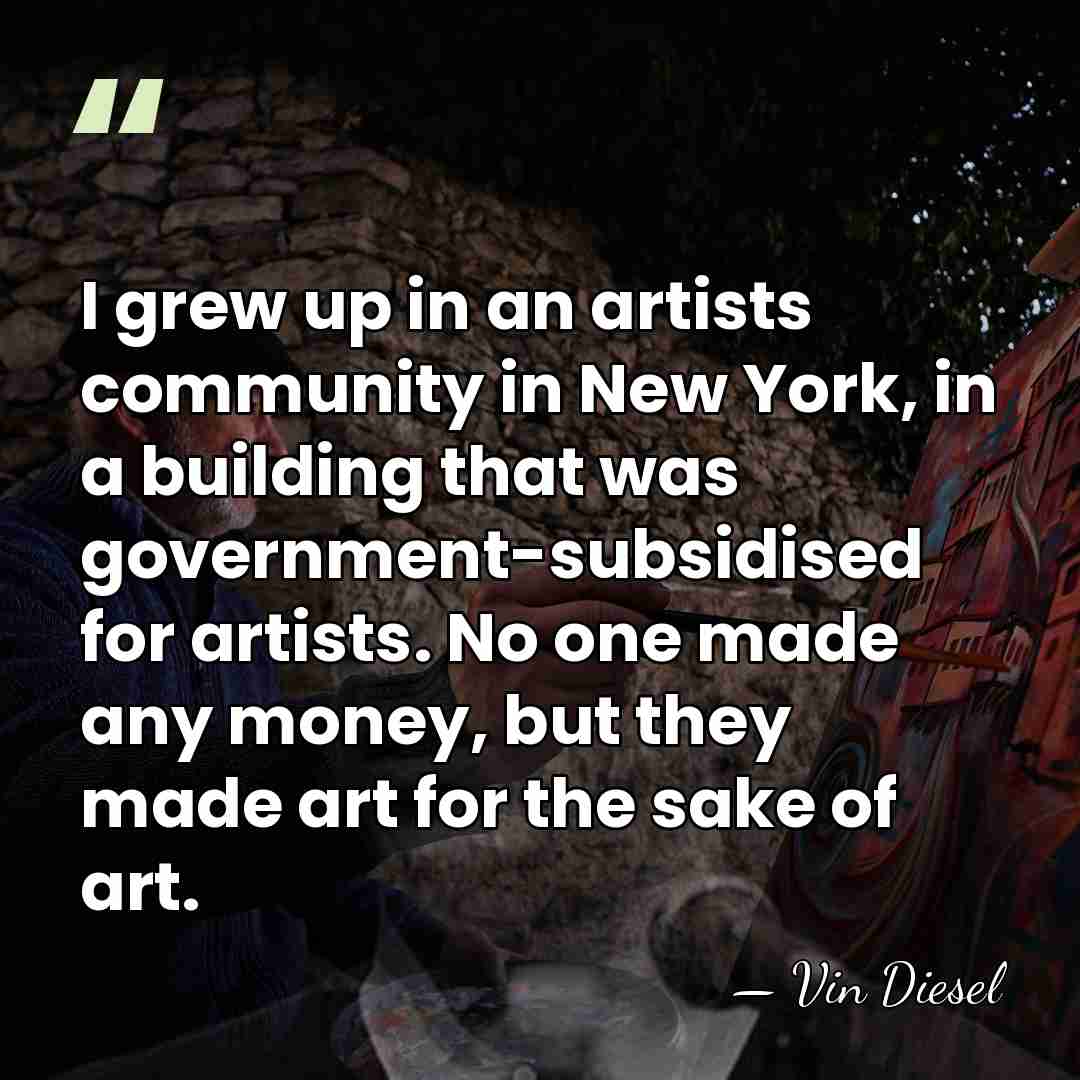 I grew up in an artists community in New York, in a&hellip; - Vin Diesel