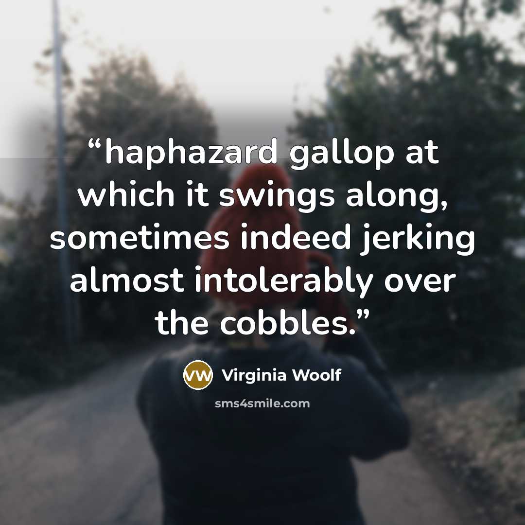 “haphazard gallop at which it swings along, sometimes indeed jerking almost intolerably over the cobbles.” quote by Virginia Woolf