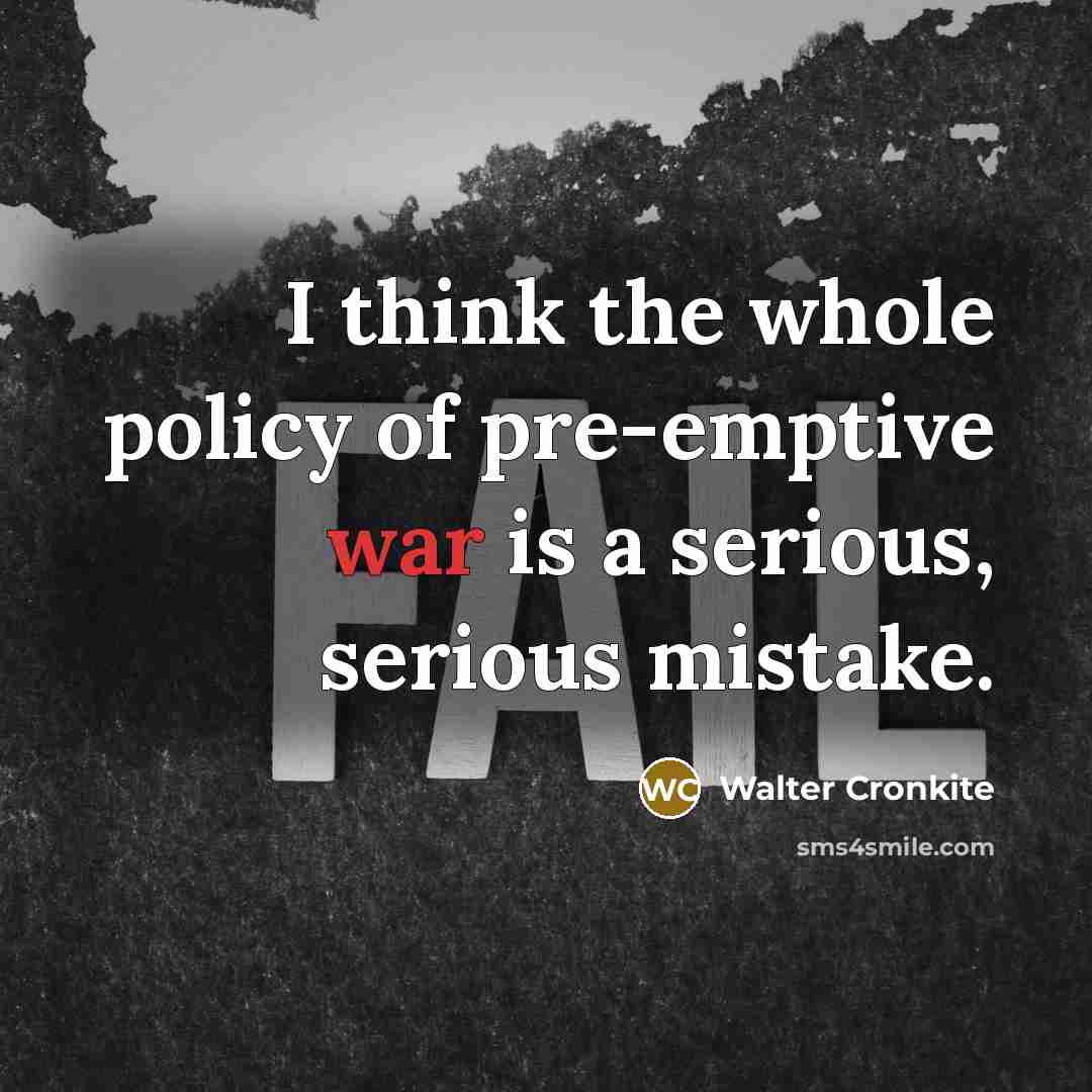 “I think the whole policy of pre-emptive war is a…” quote by Walter Cronkite
