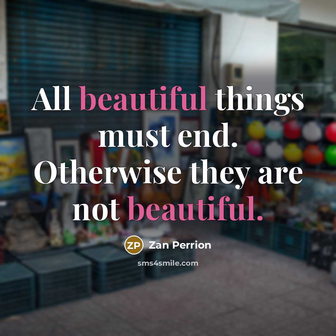 “All beautiful things must end. Otherwise they are not beautiful.…” quote by Zan Perrion