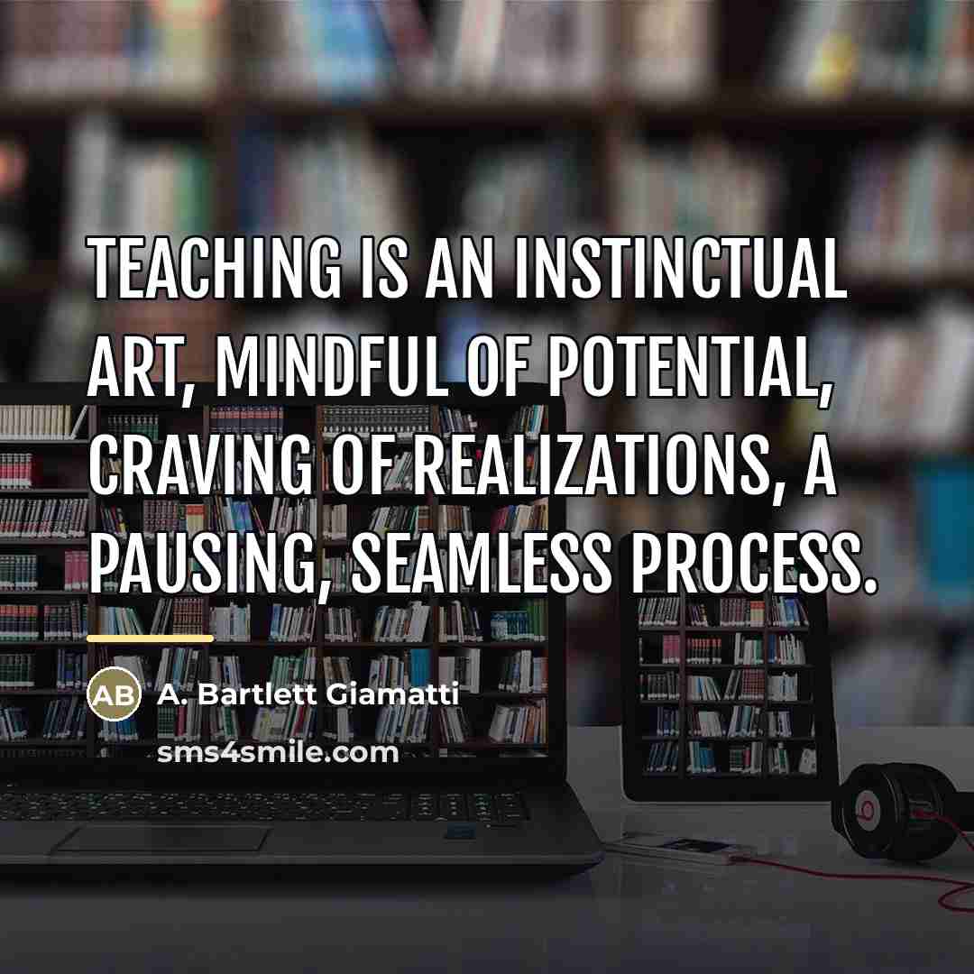 “Teaching is an instinctual art, mindful of potential, craving of…” quote by A. Bartlett Giamatti